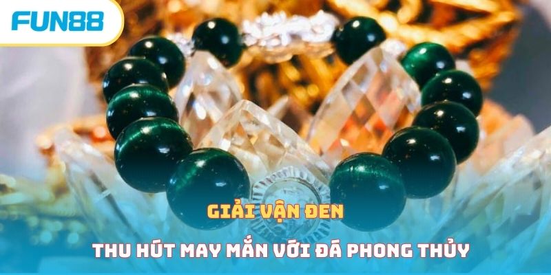 Cách Giải Vận Đen Cờ Bạc Mà Hội Viên Nhất Định Phải Biết Giải vận đen thu hút may mắn với đá phong thủy