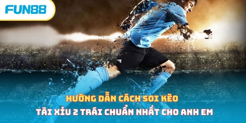 Kèo Tài Xỉu - Một Số Loại Kèo Phổ Biến Và Cách Tính Tiền Kèo tài xỉu 2 trái